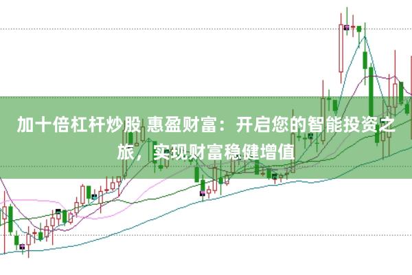 加十倍杠杆炒股 惠盈财富：开启您的智能投资之旅，实现财富稳健增值