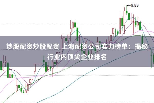 炒股配资炒股配资 上海配资公司实力榜单：揭秘行业内顶尖企业排名