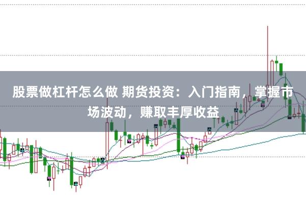 股票做杠杆怎么做 期货投资：入门指南，掌握市场波动，赚取丰厚收益