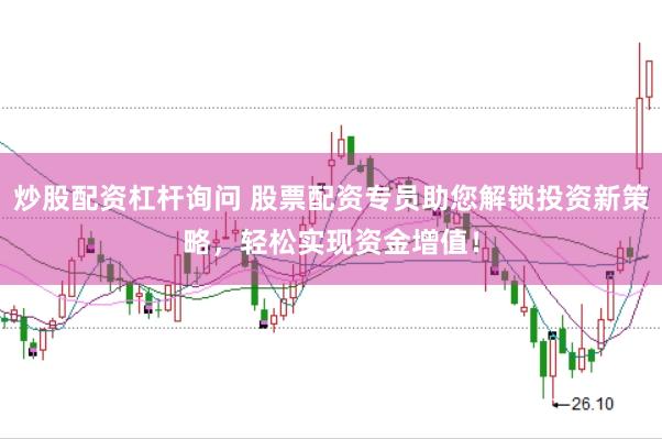 炒股配资杠杆询问 股票配资专员助您解锁投资新策略，轻松实现资金增值！