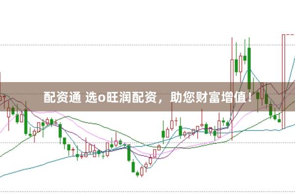 配资通 选o旺润配资，助您财富增值！
