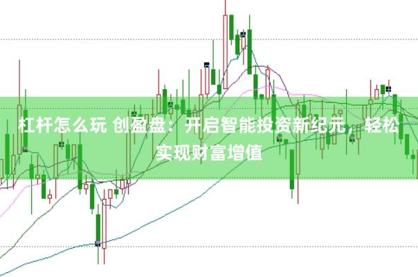 杠杆怎么玩 创盈盘：开启智能投资新纪元，轻松实现财富增值