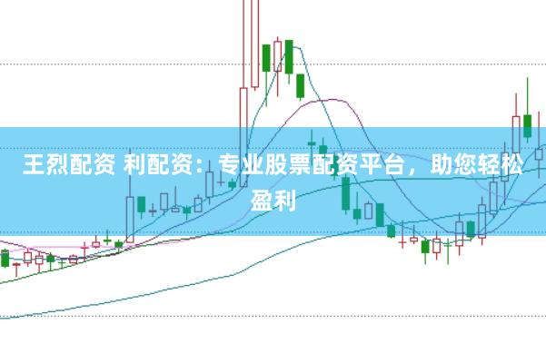 王烈配资 利配资:专业股票配资平台,助您轻松盈利