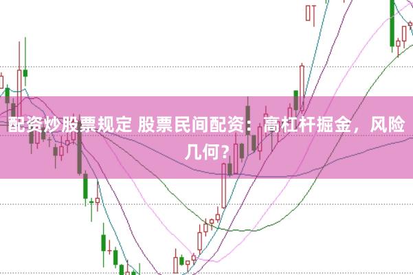 配资炒股票规定 股票民间配资:高杠杆掘金,风险几何?