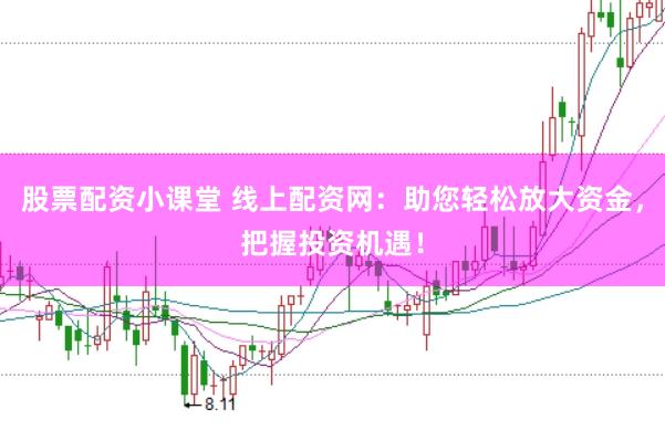股票配资小课堂 线上配资网:助您轻松放大资金,把握投资机遇!