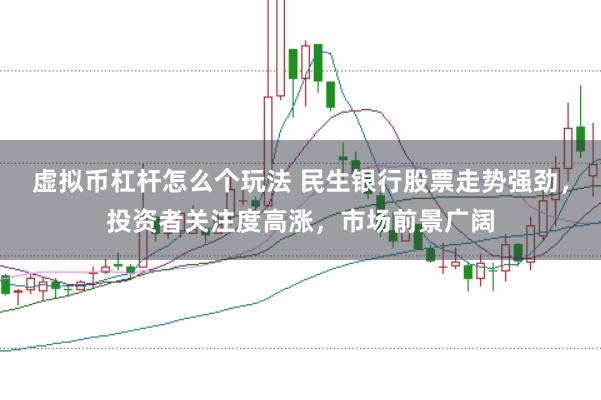 虚拟币杠杆怎么个玩法 民生银行股票走势强劲，投资者关注度高涨，市场前景广阔