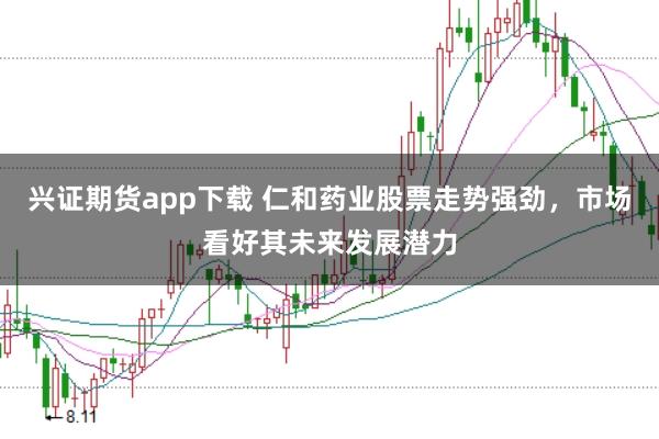 兴证期货app下载 仁和药业股票走势强劲,市场看好其未来发展潜力