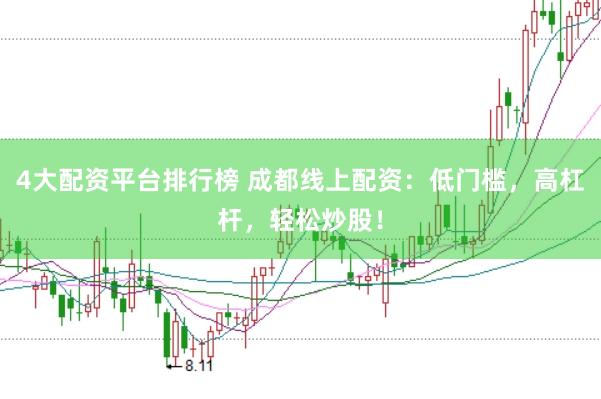 4大配资平台排行榜 成都线上配资：低门槛，高杠杆，轻松炒股！