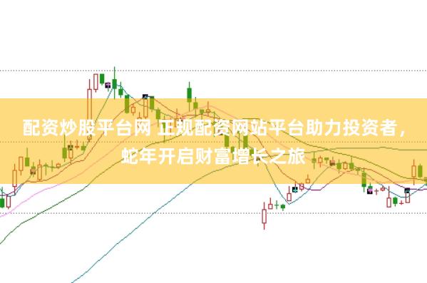 配资炒股平台网 正规配资网站平台助力投资者，蛇年开启财富增长之旅
