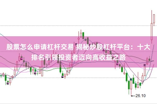 股票怎么申请杠杆交易 揭秘炒股杠杆平台：十大排名引领投资者迈向高收益之路