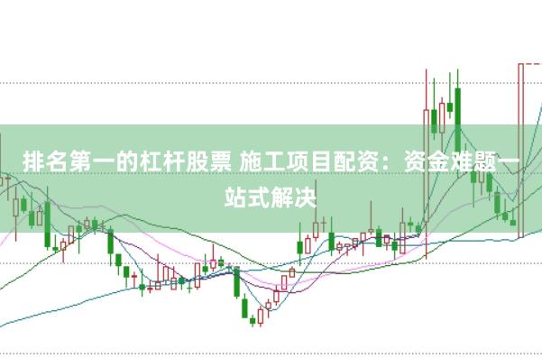 排名第一的杠杆股票 施工项目配资：资金难题一站式解决