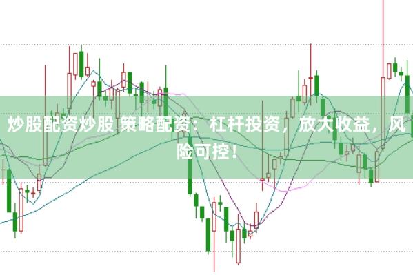 炒股配资炒股 策略配资：杠杆投资，放大收益，风险可控！