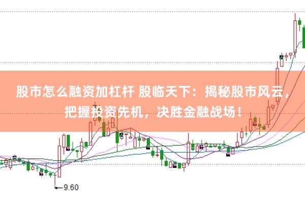 股市怎么融资加杠杆 股临天下：揭秘股市风云，把握投资先机，决胜金融战场！
