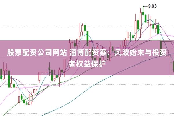 股票配资公司网站 溜博配资案：风波始末与投资者权益保护