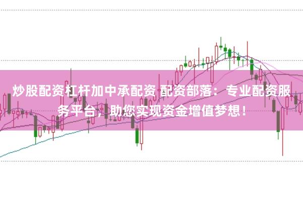 炒股配资杠杆加中承配资 配资部落：专业配资服务平台，助您实现资金增值梦想！