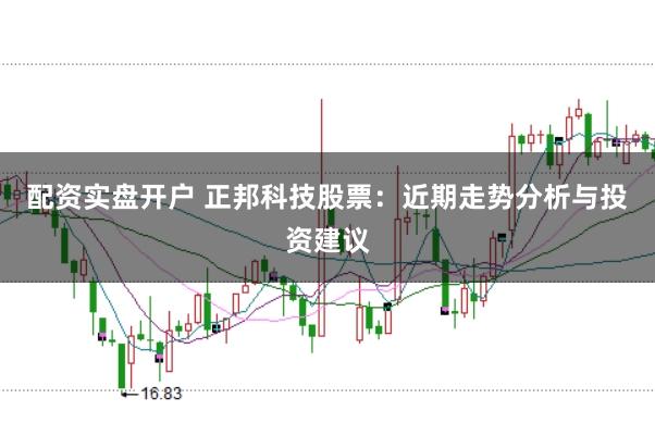 配资实盘开户 正邦科技股票:近期走势分析与投资建议