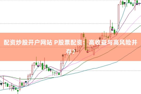 配资炒股开户网站 P股票配资：高收益与高风险并存？