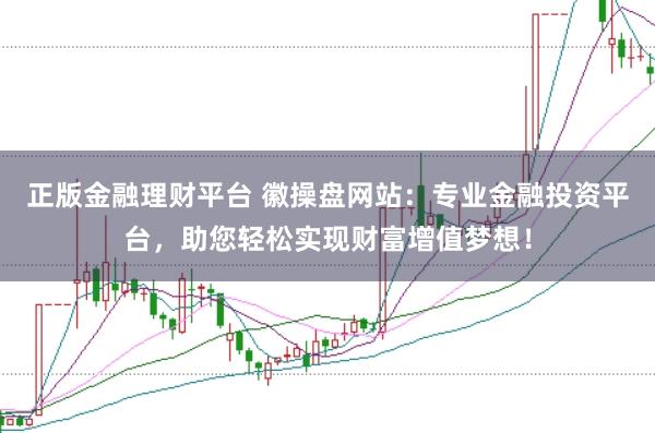 正版金融理财平台 徽操盘网站：专业金融投资平台，助您轻松实现财富增值梦想！