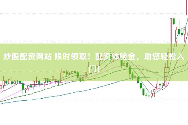 炒股配资网站 限时领取！配资体验金，助您轻松入门！