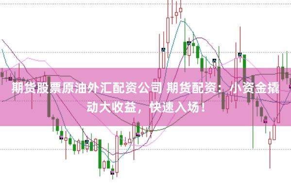 期货股票原油外汇配资公司 期货配资：小资金撬动大收益，快速入场！