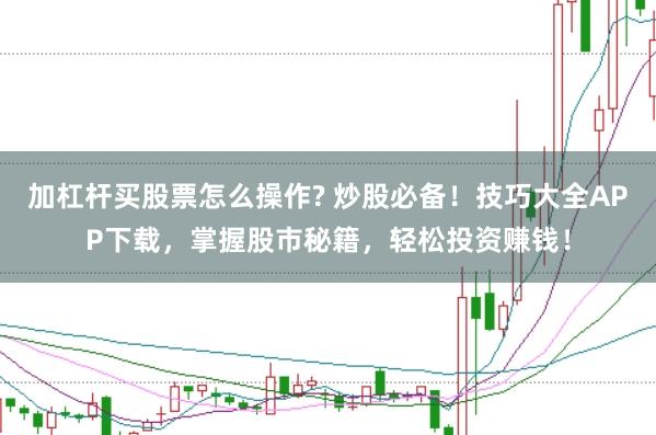 加杠杆买股票怎么操作? 炒股必备！技巧大全APP下载，掌握股市秘籍，轻松投资赚钱！