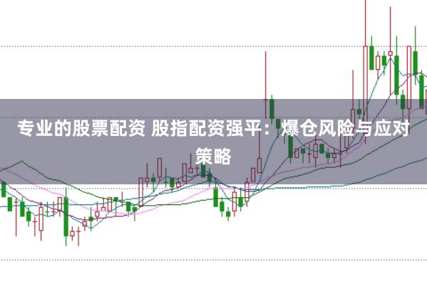 专业的股票配资 股指配资强平：爆仓风险与应对策略