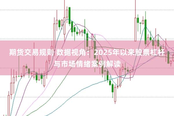 期货交易规则 数据视角：2025年以来股票杠杆与市场情绪案例解读