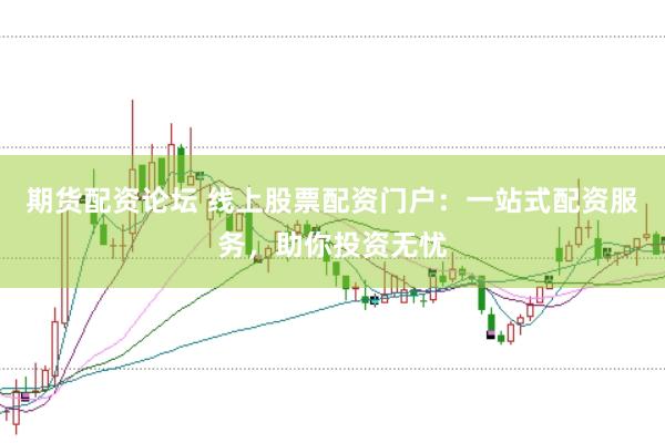 期货配资论坛 线上股票配资门户：一站式配资服务，助你投资无忧