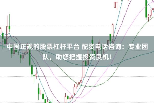 中国正规的股票杠杆平台 配资电话咨询：专业团队，助您把握投资良机！