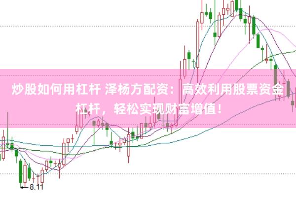 炒股如何用杠杆 泽杨方配资：高效利用股票资金杠杆，轻松实现财富增值！