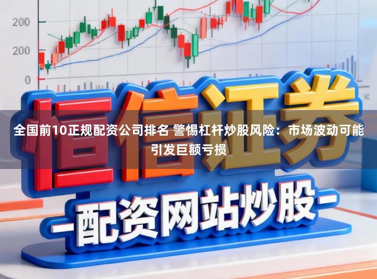 全国前10正规配资公司排名 警惕杠杆炒股风险：市场波动可能引发巨额亏损