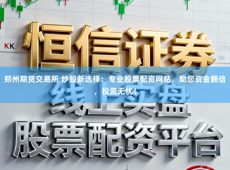郑州期货交易所 炒股新选择：专业股票配资网站，助您资金翻倍，投资无忧！