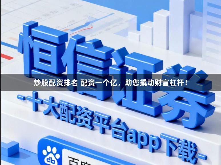 炒股配资排名 配资一个亿，助您撬动财富杠杆！