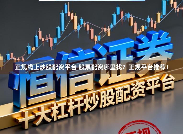 正规线上炒股配资平台 股票配资哪里找？正规平台推荐！