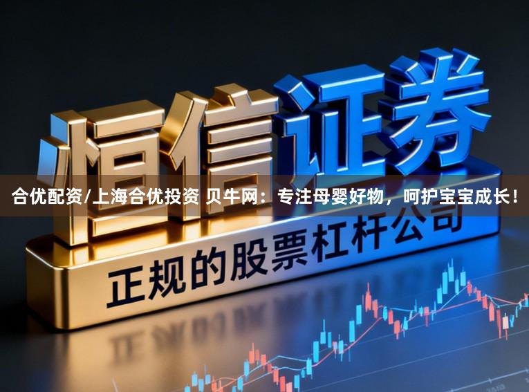 合优配资/上海合优投资 贝牛网：专注母婴好物，呵护宝宝成长！