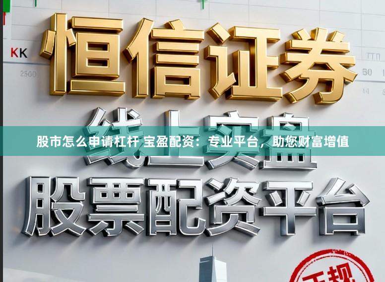 股市怎么申请杠杆 宝盈配资：专业平台，助您财富增值