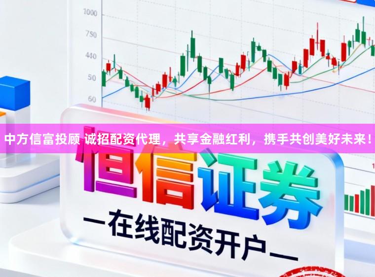 中方信富投顾 诚招配资代理，共享金融红利，携手共创美好未来！