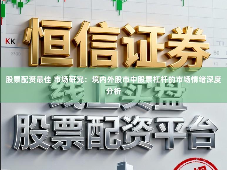 股票配资最佳 市场研究：境内外股市中股票杠杆的市场情绪深度分析