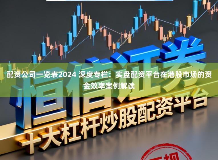 配资公司一览表2024 深度专栏:实盘配资平台在港股市场的资金效率案例解读