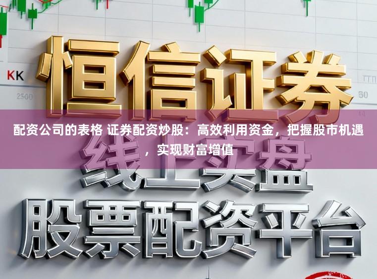 配资公司的表格 证券配资炒股：高效利用资金，把握股市机遇，实现财富增值