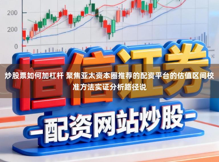 炒股票如何加杠杆 聚焦亚太资本圈推荐的配资平台的估值区间校准方法实证分析路径说