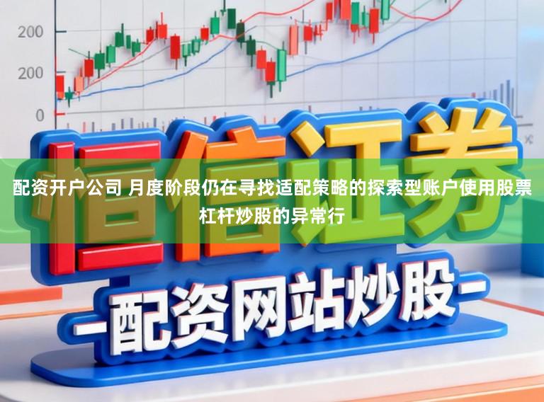 配资开户公司 月度阶段仍在寻找适配策略的探索型账户使用股票杠杆炒股的异常行