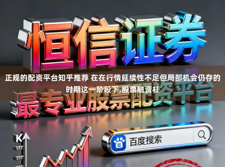 正规的配资平台知乎推荐 在在行情延续性不足但局部机会仍存的时期这一阶段下,股票融资杠