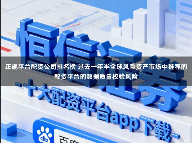 正规平台配资公司排名榜 过去一年半全球风险资产市场中推荐的配资平台的数据质量校验风险