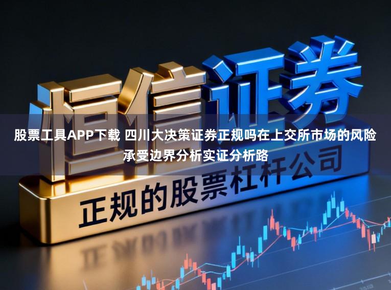 股票工具APP下载 四川大决策证券正规吗在上交所市场的风险承受边界分析实证分析路