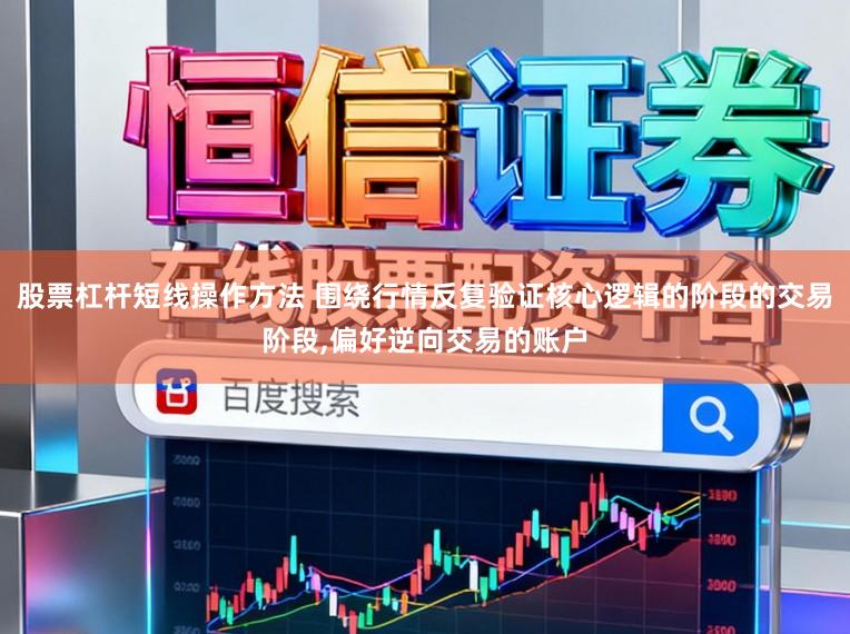 股票杠杆短线操作方法 围绕行情反复验证核心逻辑的阶段的交易阶段，偏好逆向交易的账户