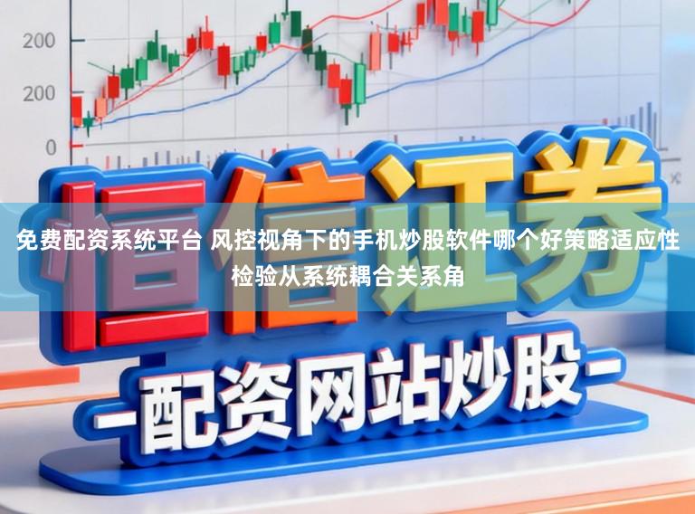 免费配资系统平台 风控视角下的手机炒股软件哪个好策略适应性检验从系统耦合关系角