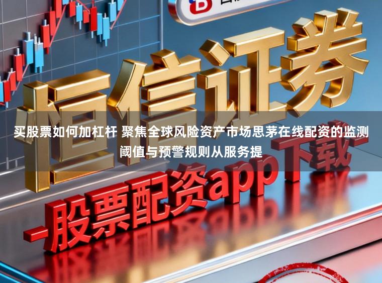 买股票如何加杠杆 聚焦全球风险资产市场思茅在线配资的监测阈值与预警规则从服务提
