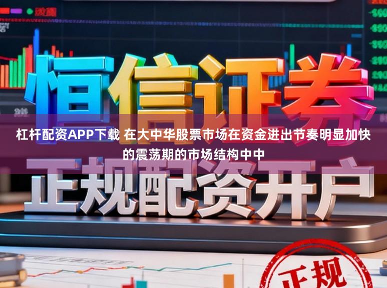 杠杆配资APP下载 在大中华股票市场在资金进出节奏明显加快的震荡期的市场结构中中
