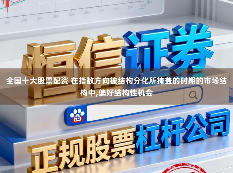 全国十大股票配资 在指数方向被结构分化所掩盖的时期的市场结构中，偏好结构性机会